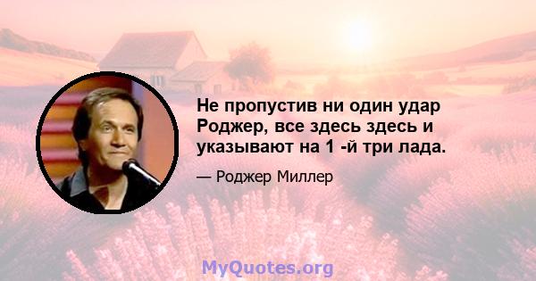 Не пропустив ни один удар Роджер, все здесь здесь и указывают на 1 -й три лада.