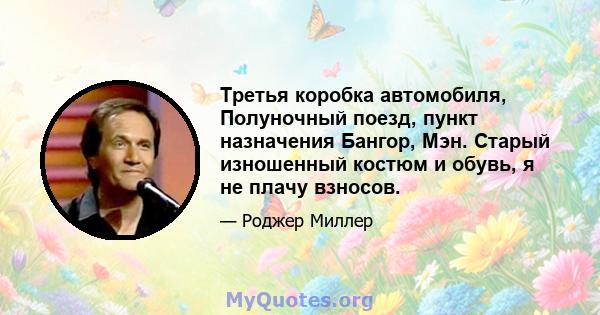 Третья коробка автомобиля, Полуночный поезд, пункт назначения Бангор, Мэн. Старый изношенный костюм и обувь, я не плачу взносов.