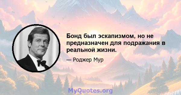 Бонд был эскапизмом, но не предназначен для подражания в реальной жизни.