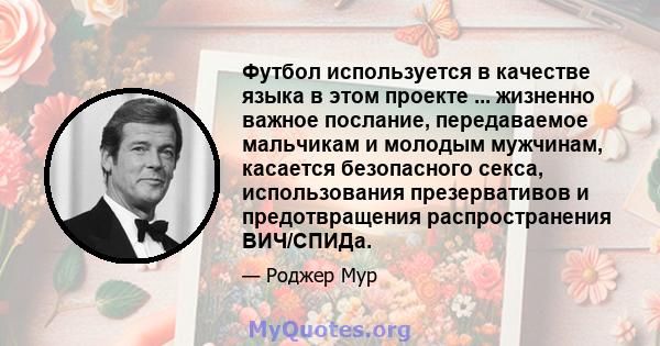 Футбол используется в качестве языка в этом проекте ... жизненно важное послание, передаваемое мальчикам и молодым мужчинам, касается безопасного секса, использования презервативов и предотвращения распространения