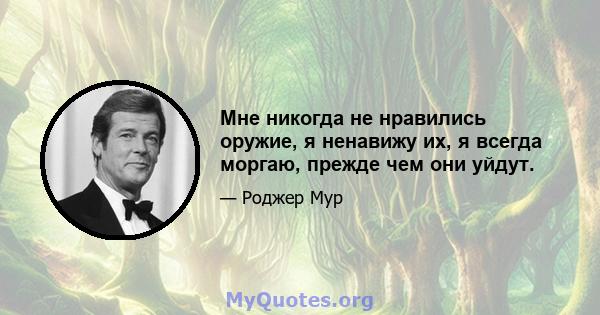 Мне никогда не нравились оружие, я ненавижу их, я всегда моргаю, прежде чем они уйдут.