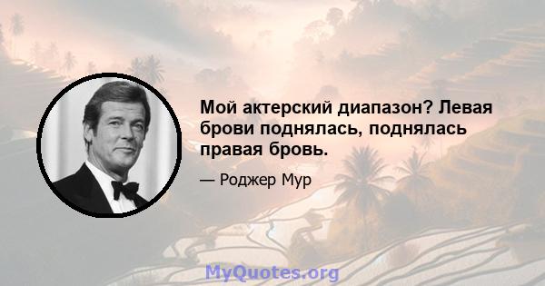 Мой актерский диапазон? Левая брови поднялась, поднялась правая бровь.