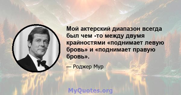 Мой актерский диапазон всегда был чем -то между двумя крайностями «поднимает левую бровь» и «поднимает правую бровь».