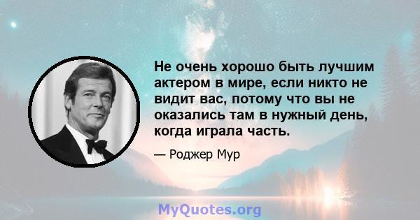 Не очень хорошо быть лучшим актером в мире, если никто не видит вас, потому что вы не оказались там в нужный день, когда играла часть.