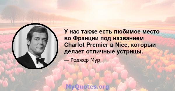 У нас также есть любимое место во Франции под названием Charlot Premier в Nice, который делает отличные устрицы.