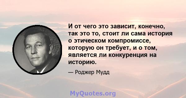 И от чего это зависит, конечно, так это то, стоит ли сама история о этическом компромиссе, которую он требует, и о том, является ли конкуренция на историю.