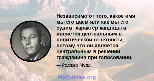 Независимо от того, какое имя мы его даем или как мы его судим, характер кандидата является центральным в политической отчетности, потому что он является центральным в решении гражданина при голосовании.