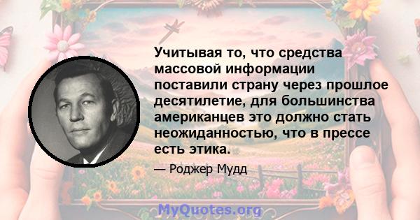 Учитывая то, что средства массовой информации поставили страну через прошлое десятилетие, для большинства американцев это должно стать неожиданностью, что в прессе есть этика.