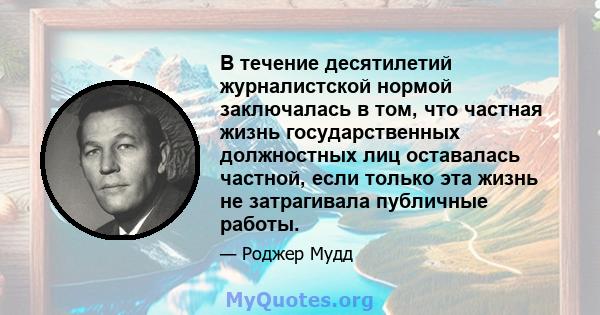 В течение десятилетий журналистской нормой заключалась в том, что частная жизнь государственных должностных лиц оставалась частной, если только эта жизнь не затрагивала публичные работы.