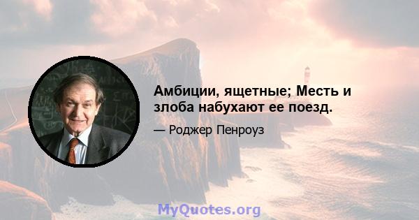 Амбиции, ящетные; Месть и злоба набухают ее поезд.