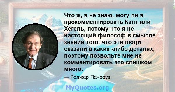 Что ж, я не знаю, могу ли я прокомментировать Кант или Хегель, потому что я не настоящий философ в смысле знания того, что эти люди сказали в каких -либо деталях, поэтому позвольте мне не комментировать это слишком