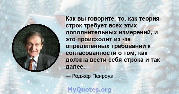 Как вы говорите, то, как теория строк требует всех этих дополнительных измерений, и это происходит из -за определенных требований к согласованности о том, как должна вести себя строка и так далее.