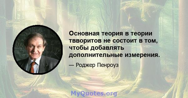 Основная теория в теории твворитов не состоит в том, чтобы добавлять дополнительные измерения.