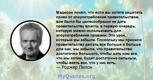 Мэдисон понял, что если вы хотите защитить права от злоупотребления правительством, вам было бы целесообразно не дать правительству власть, в первую очередь, которую можно использовать для злоупотребления правами. Это