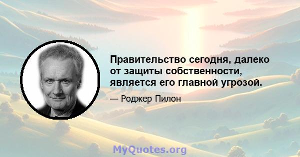 Правительство сегодня, далеко от защиты собственности, является его главной угрозой.