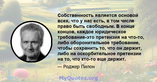 Собственность является основой всех, что у нас есть, в том числе право быть свободным. В конце концов, каждое юридическое требование-это претензия на что-то, либо оборонительное требование, чтобы сохранить то, что он