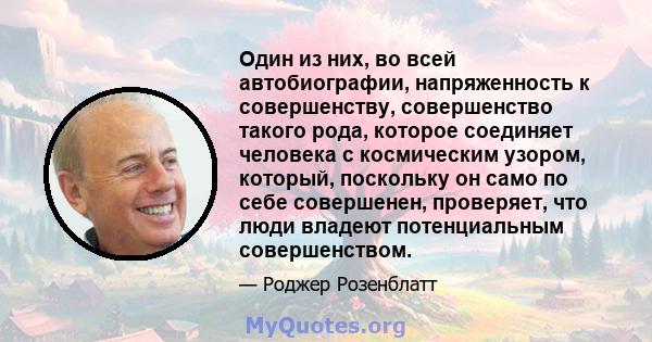 Один из них, во всей автобиографии, напряженность к совершенству, совершенство такого рода, которое соединяет человека с космическим узором, который, поскольку он само по себе совершенен, проверяет, что люди владеют