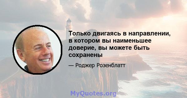 Только двигаясь в направлении, в котором вы наименьшее доверие, вы можете быть сохранены