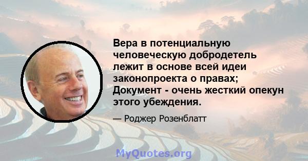 Вера в потенциальную человеческую добродетель лежит в основе всей идеи законопроекта о правах; Документ - очень жесткий опекун этого убеждения.