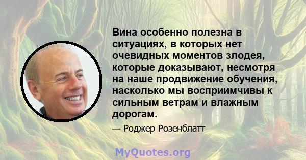 Вина особенно полезна в ситуациях, в которых нет очевидных моментов злодея, которые доказывают, несмотря на наше продвижение обучения, насколько мы восприимчивы к сильным ветрам и влажным дорогам.