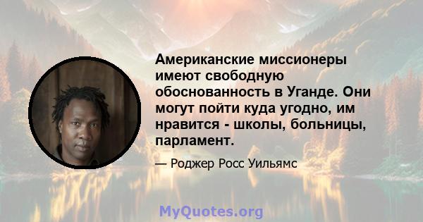 Американские миссионеры имеют свободную обоснованность в Уганде. Они могут пойти куда угодно, им нравится - школы, больницы, парламент.