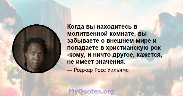 Когда вы находитесь в молитвенной комнате, вы забываете о внешнем мире и попадаете в христианскую рок -кому, и ничто другое, кажется, не имеет значения.