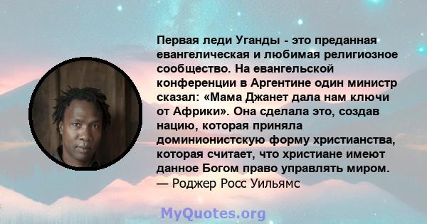 Первая леди Уганды - это преданная евангелическая и любимая религиозное сообщество. На евангельской конференции в Аргентине один министр сказал: «Мама Джанет дала нам ключи от Африки». Она сделала это, создав нацию,