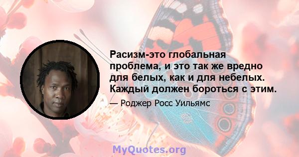 Расизм-это глобальная проблема, и это так же вредно для белых, как и для небелых. Каждый должен бороться с этим.