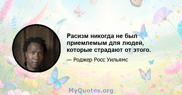 Расизм никогда не был приемлемым для людей, которые страдают от этого.