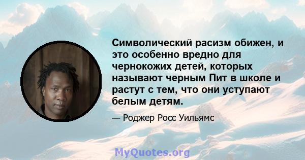 Символический расизм обижен, и это особенно вредно для чернокожих детей, которых называют черным Пит в школе и растут с тем, что они уступают белым детям.