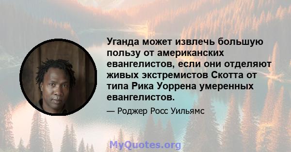 Уганда может извлечь большую пользу от американских евангелистов, если они отделяют живых экстремистов Скотта от типа Рика Уоррена умеренных евангелистов.