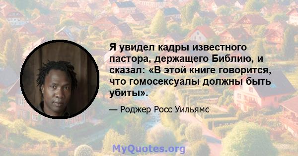 Я увидел кадры известного пастора, держащего Библию, и сказал: «В этой книге говорится, что гомосексуалы должны быть убиты».