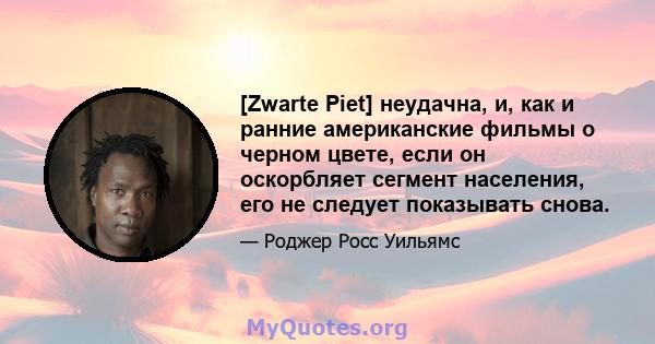 [Zwarte Piet] неудачна, и, как и ранние американские фильмы о черном цвете, если он оскорбляет сегмент населения, его не следует показывать снова.