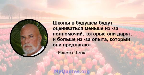 Школы в будущем будут оцениваться меньше из -за полномочий, которые они дарят, и больше из -за опыта, который они предлагают.