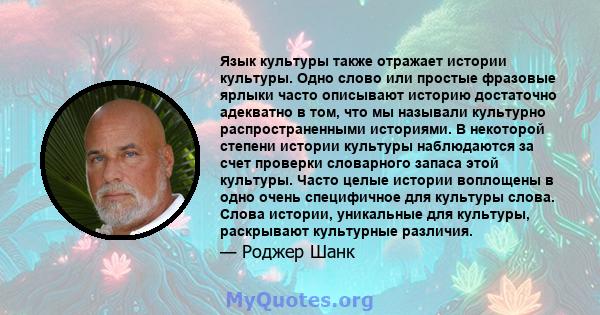 Язык культуры также отражает истории культуры. Одно слово или простые фразовые ярлыки часто описывают историю достаточно адекватно в том, что мы называли культурно распространенными историями. В некоторой степени