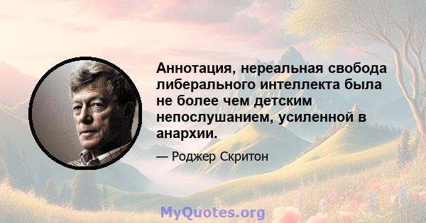 Аннотация, нереальная свобода либерального интеллекта была не более чем детским непослушанием, усиленной в анархии.