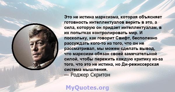 Это не истина марксизма, которая объясняет готовность интеллектуалов верить в это, а сила, которую он придает интеллектуалам, в их попытках контролировать мир. И поскольку, как говорит Свифт, бесполезно рассуждать