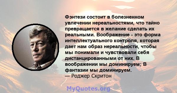 Фэнтези состоит в болезненном увлечении нереальностями, что тайно превращается в желание сделать их реальными. Воображение - это форма интеллектуального контроля, которая дает нам образ нереальности, чтобы мы понимали и 