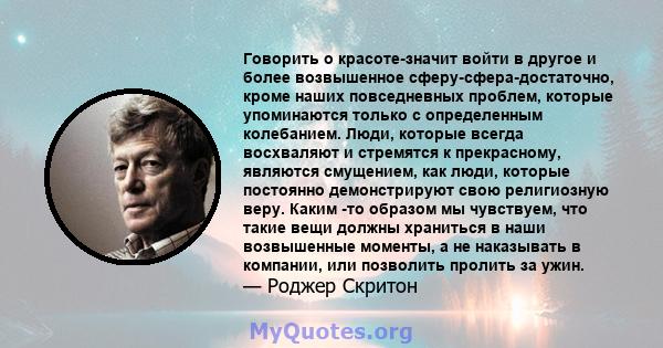 Говорить о красоте-значит войти в другое и более возвышенное сферу-сфера-достаточно, кроме наших повседневных проблем, которые упоминаются только с определенным колебанием. Люди, которые всегда восхваляют и стремятся к