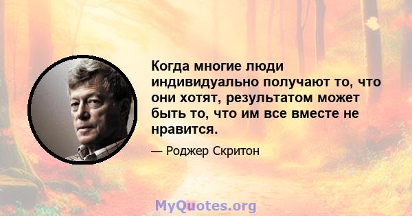 Когда многие люди индивидуально получают то, что они хотят, результатом может быть то, что им все вместе не нравится.