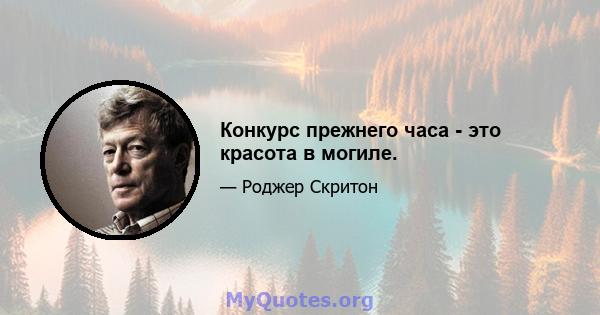 Конкурс прежнего часа - это красота в могиле.