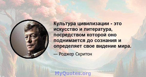 Культура цивилизации - это искусство и литература, посредством которой оно поднимается до сознания и определяет свое видение мира.