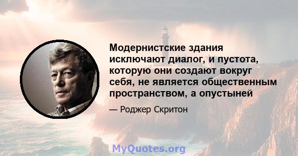 Модернистские здания исключают диалог, и пустота, которую они создают вокруг себя, не является общественным пространством, а опустыней