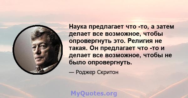 Наука предлагает что -то, а затем делает все возможное, чтобы опровергнуть это. Религия не такая. Он предлагает что -то и делает все возможное, чтобы не было опровергнуть.