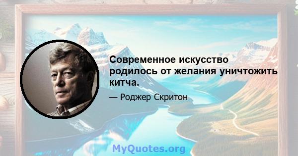 Современное искусство родилось от желания уничтожить китча.