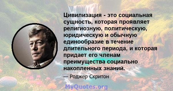 Цивилизация - это социальная сущность, которая проявляет религиозную, политическую, юридическую и обычную единообразие в течение длительного периода, и которая придает его членам преимущества социально накопленных