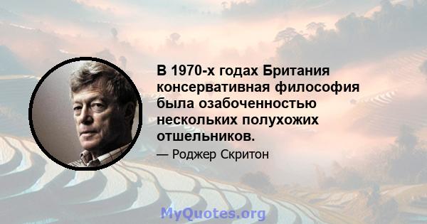 В 1970-х годах Британия консервативная философия была озабоченностью нескольких полухожих отшельников.