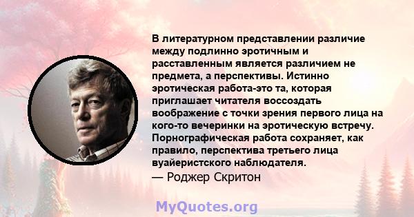 В литературном представлении различие между подлинно эротичным и расставленным является различием не предмета, а перспективы. Истинно эротическая работа-это та, которая приглашает читателя воссоздать воображение с точки 