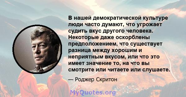 В нашей демократической культуре люди часто думают, что угрожает судить вкус другого человека. Некоторые даже оскорблены предположением, что существует разница между хорошим и неприятным вкусом, или что это имеет