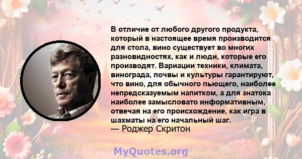 В отличие от любого другого продукта, который в настоящее время производится для стола, вино существует во многих разновидностях, как и люди, которые его производят. Вариации техники, климата, винограда, почвы и